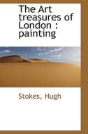 The Art Treasures Of London di Stokes Hugh edito da Bibliolife