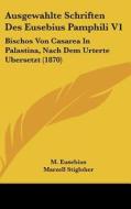 Ausgewahlte Schriften Des Eusebius Pamphili V1: Bischos Von Casarea in Palastina, Nach Dem Urterte Ubersetzt (1870) di M. Eusebius, Marzell Stigloher edito da Kessinger Publishing