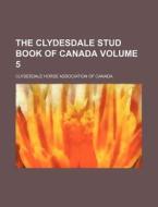 The Clydesdale Stud Book of Canada Volume 5 di Clydesdale Horse Canada edito da Rarebooksclub.com