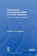 International Humanitarian NGOs and State Relations di Andrew J. Cunningham edito da Taylor & Francis Ltd