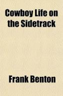 Cowboy Life On The Sidetrack di Frank Benton edito da General Books Llc