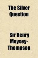 The Silver Question di Sir Meysey-thompson edito da General Books