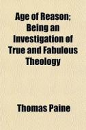 Age Of Reason; Being An Investigation Of di Thomas Paine edito da General Books