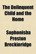 The Delinquent Child And The Home di Sophonisba Preston Breckinridge edito da General Books Llc