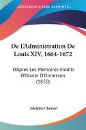 de L'Administration de Louis XIV, 1664-1672: D'Apres Les Memoires Inedits D'Olivier D'Ormesson (1850) di Adolphe Cheruel edito da Kessinger Publishing