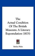 The Actual Condition of the British Museum: A Literary Expostulation (1875) di Stefan Poles edito da Kessinger Publishing
