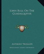 John Bull on the Guadalquivir di Anthony Trollope edito da Kessinger Publishing