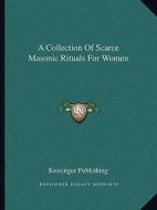 A Collection of Scarce Masonic Rituals for Women di Kessinger Publishing edito da Kessinger Publishing