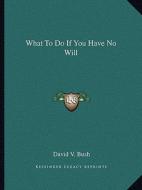 What to Do If You Have No Will di David V. Bush edito da Kessinger Publishing