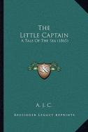 The Little Captain: A Tale of the Sea (1865) di A. J. C. edito da Kessinger Publishing
