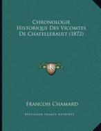Chronologie Historique Des Vicomtes de Chatellerault (1872) di Francois Chamard edito da Kessinger Publishing
