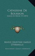 Catherine de Bourbon: Soeur de Henri IV (1872) di Marie Celestine Amelie D'Armaille edito da Kessinger Publishing