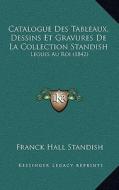 Catalogue Des Tableaux, Dessins Et Gravures de La Collection Standish: Legues Au Roi (1842) di Franck Hall Standish edito da Kessinger Publishing