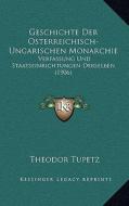 Geschichte Der Osterreichisch-Ungarischen Monarchie: Verfassung Und Staatseinrichtungen Derselben (1906) di Theodor Tupetz edito da Kessinger Publishing
