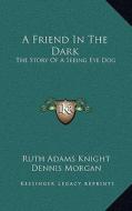 A Friend in the Dark: The Story of a Seeing Eye Dog di Ruth Adams Knight edito da Kessinger Publishing
