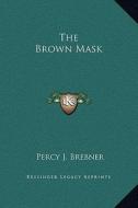 The Brown Mask di Percy James Brebner edito da Kessinger Publishing