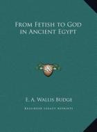 From Fetish to God in Ancient Egypt di E. A. Wallis Budge edito da Kessinger Publishing