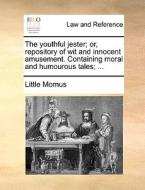 The Youthful Jester; Or, Repository Of Wit And Innocent Amusement. Containing Moral And Humourous Tales; ... di Momus Little Momus edito da Gale Ecco, Print Editions