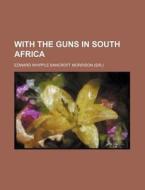 With the Guns in South Africa di Edward Whipple Bancroft Morrison edito da Rarebooksclub.com