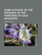 Some Account Of The Pedigree Of The Forsters Of Cold Hesledon di Joseph Foster edito da General Books Llc