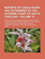 Reports Of Cases Heard And Determined By The Supreme Court Of South Carolina (volume 15) di South Carolina Supreme Court edito da General Books Llc
