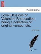 Love Effusions or Valentine Rhapsodies, being a collection of original verses, etc. di Anonymous edito da British Library, Historical Print Editions