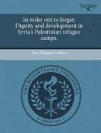 In Order Not to Forget: Dignity and Development in Syria's Palestinian Refugee Camps. di Nell Milagny Gabiam edito da Proquest, Umi Dissertation Publishing