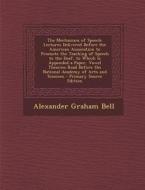 The Mechanism of Speech: Lectures Delivered Before the American Association to Promote the Teaching of Speech to the Deaf, to Which Is Appended di Alexander Graham Bell edito da Nabu Press
