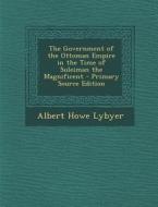 Government of the Ottoman Empire in the Time of Suleiman the Magnificent di Albert Howe Lybyer edito da Nabu Press