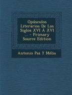 Opusculos Literarios de Los Siglos XVI a XVI ... di Antonio Paz y. Melia edito da Nabu Press