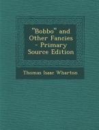 Bobbo and Other Fancies di Thomas Isaac Wharton edito da Nabu Press