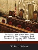 Geology Of The Adam Weiss Peak Quadrangle, Hot Springs And Park Counties, Wyoming di Willis L Rohrer edito da Bibliogov