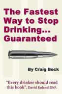 The Fastest Way To Stop Drinking... Guaranteed di Craig Beck edito da Lulu.com