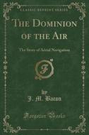 The Dominion Of The Air di J M Bacon edito da Forgotten Books