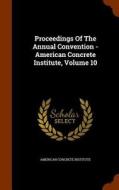 Proceedings Of The Annual Convention - American Concrete Institute, Volume 10 di American Concrete Institute edito da Arkose Press