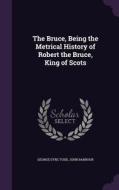 The Bruce, Being The Metrical History Of Robert The Bruce, King Of Scots di George Eyre-Todd, John Barbour edito da Palala Press