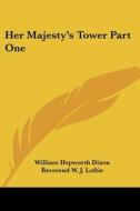 Her Majesty's Tower Part One di William Hepworth Dixon edito da Kessinger Publishing Co