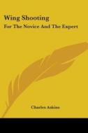 Wing Shooting: For the Novice and the Expert di Charles Askins edito da Kessinger Publishing