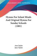 Hymns for Infant Minds and Original Hymns for Sunday Schools (1881) di Ann Taylor, Jane Taylor edito da Kessinger Publishing