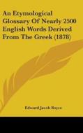 An Etymological Glossary of Nearly 2500 English Words Derived from the Greek (1878) di Edward Jacob Boyce edito da Kessinger Publishing