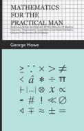 Mathematics For The Practical Man - Explaining Simply And Quickly All The Elements Of Algebra, Geometry, Trigonometry, L di George Howe edito da Sanborn Press