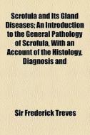 Scrofula And Its Gland Diseases di Frederick Treves, Sir Frederick Treves edito da General Books Llc