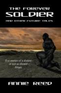 The Forever Soldier and Other Future Tales di Annie Reed edito da Createspace
