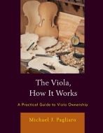 The Viola, How It Works: A Practical Guide to Viola Ownership di Michael J. Pagliaro edito da ROWMAN & LITTLEFIELD