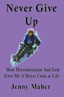 Never Give Up: How Determination and God Gave Me a Better Look at Life di Jenny Maher edito da OUTSKIRTS PR