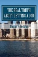 The Real Truth about Getting a Job: New Paradigms in Job Seeking di Dayton E. Conway edito da Createspace
