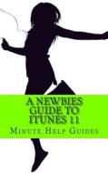 A Newbies Guide to iTunes 11 di Minute Help Guides edito da Createspace