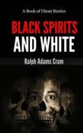 Black Spirits & White: A Book of Ghost Stories di Ralph Adams Cram edito da Createspace