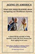 Aging in America: What You Need to Know about Navigating Our Healthcare System: A Practical Guide to Help Families Make the Best Choices di MS Karyn M. Rizzo edito da Createspace
