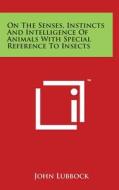 On the Senses, Instincts and Intelligence of Animals with Special Reference to Insects di John Lubbock edito da Literary Licensing, LLC